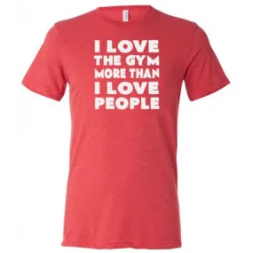 I Love The Gym More Than I Love People Shirt Unisex