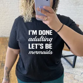 I'm Done Adulting, Let's Be Mermaids Shirt Unisex